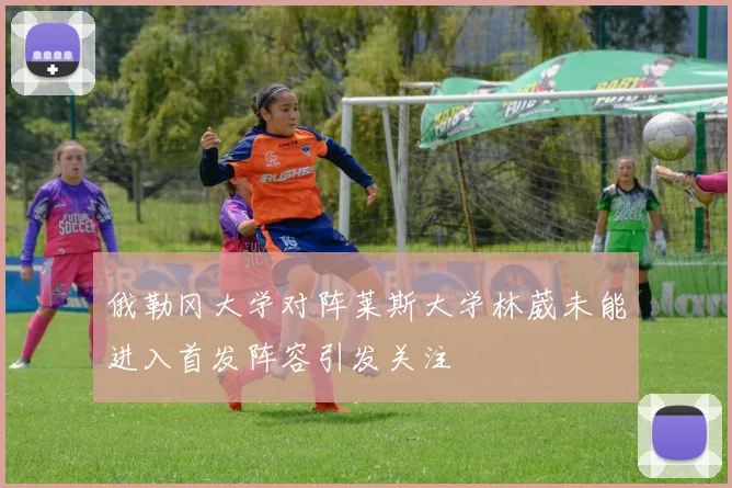 俄勒冈大学对阵莱斯大学林葳未能进入首发阵容引发关注