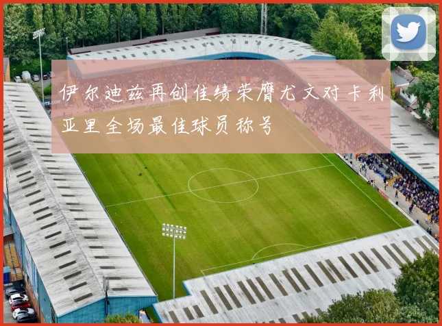伊尔迪兹再创佳绩荣膺尤文对卡利亚里全场最佳球员称号