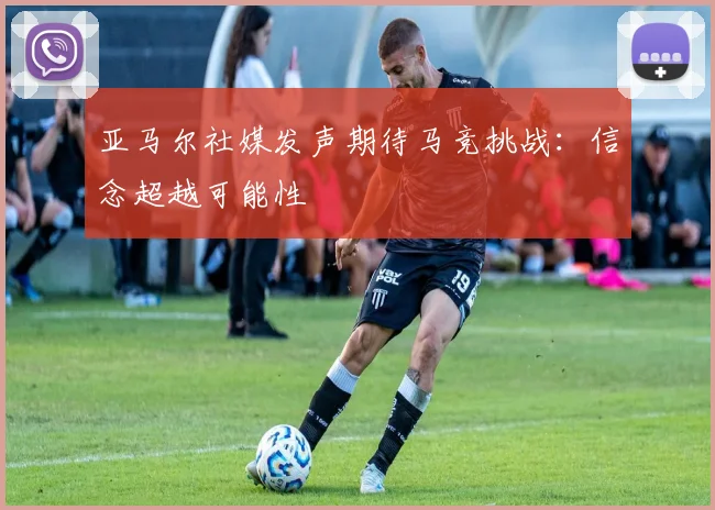 亚马尔社媒发声期待马竞挑战：信念超越可能性
