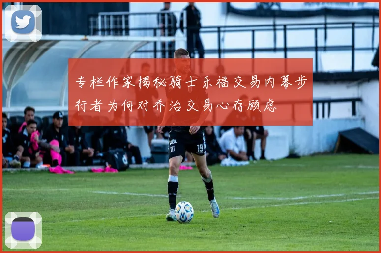 专栏作家揭秘骑士乐福交易内幕步行者为何对乔治交易心存顾虑