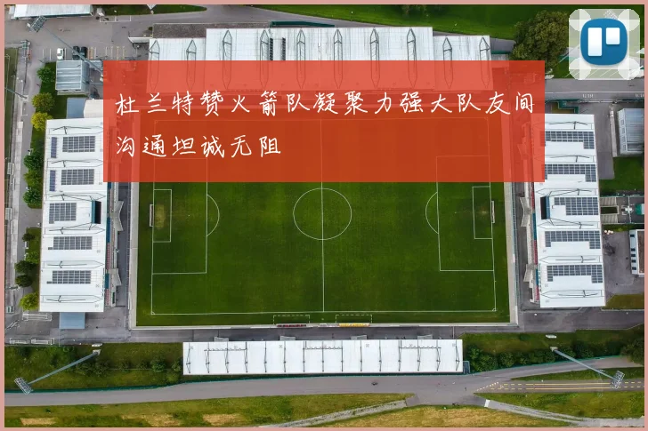 杜兰特赞火箭队凝聚力强大队友间沟通坦诚无阻