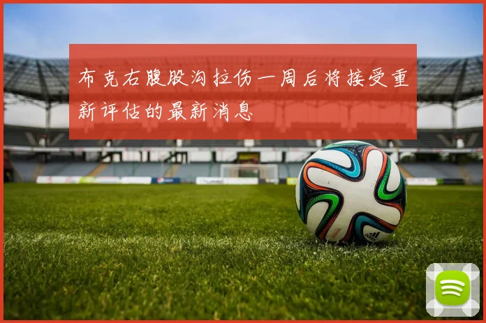 布克右腹股沟拉伤一周后将接受重新评估的最新消息