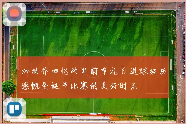 加纳乔回忆两年前节礼日进球经历感慨圣诞节比赛的美好时光
