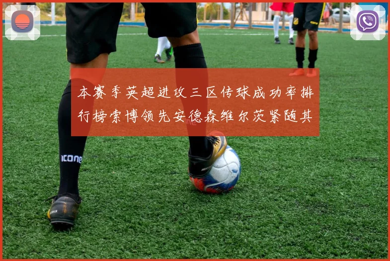 本赛季英超进攻三区传球成功率排行榜索博领先安德森维尔茨紧随其后